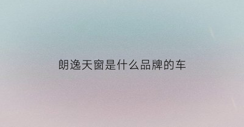 朗逸天窗是什么品牌的车(朗逸天窗是什么品牌的车型)