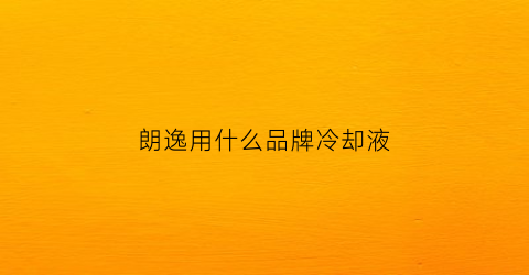 朗逸用什么品牌冷却液(朗逸原厂冷却液型号)