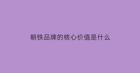 朝铁品牌的核心价值是什么(朝铁系统门)