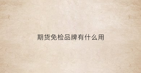 期货免检品牌有什么用