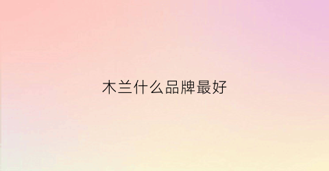 木兰什么品牌最好(木兰品牌服装)