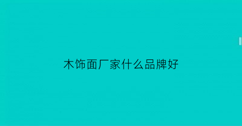 木饰面厂家什么品牌好(木饰面厂家什么品牌好一点)