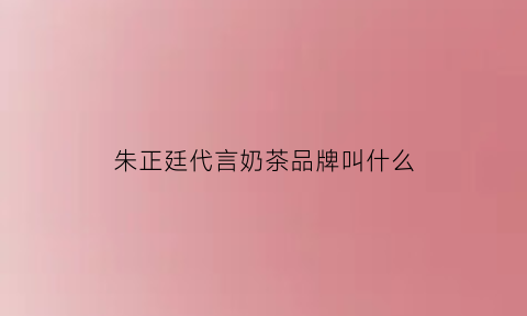 朱正廷代言奶茶品牌叫什么