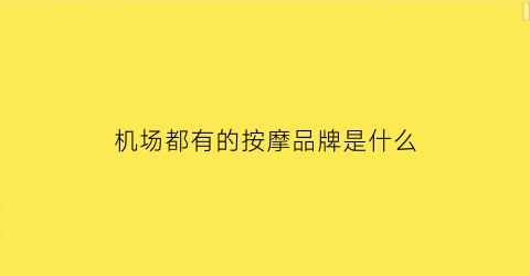 机场都有的按摩品牌是什么(机场买的按摩器是啥牌子)