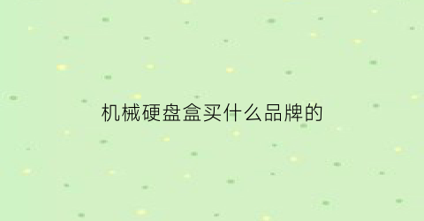 机械硬盘盒买什么品牌的(机械硬盘盒推荐)