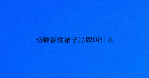 杨颖春晚裙子品牌叫什么(杨颖2021年跨年演唱会裙子)