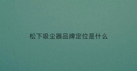 松下吸尘器品牌定位是什么