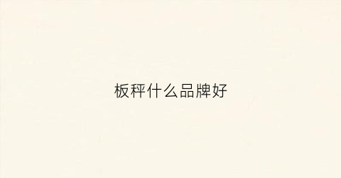 板秤什么品牌好(板秤什么品牌好用)