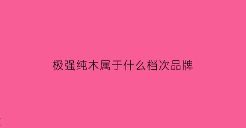 极强纯木属于什么档次品牌