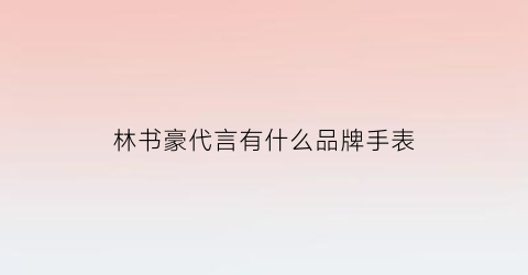 林书豪代言有什么品牌手表(林书豪代理运动品牌)