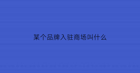 某个品牌入驻商场叫什么(某品牌入驻某地区怎么说)