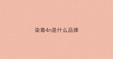 染膏4n是什么品牌(染膏3n啥意思)