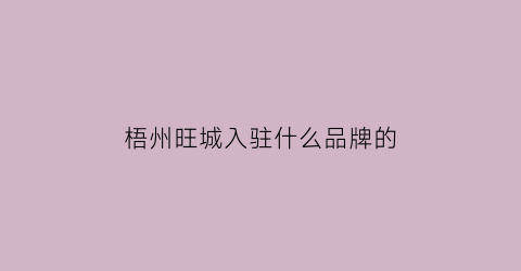 梧州旺城入驻什么品牌的(梧州旺城地址)