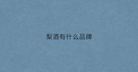 梨酒有什么品牌(梨酒有什么品牌的)