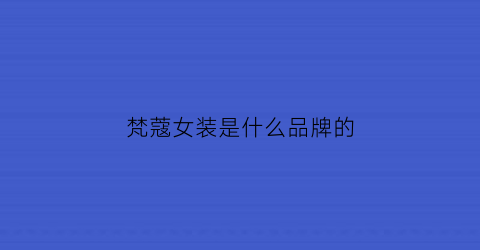 梵蔻女装是什么品牌的(梵蔻化妆品官网价格)
