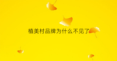 植美村品牌为什么不见了(植美村品牌是哪一年创立的)