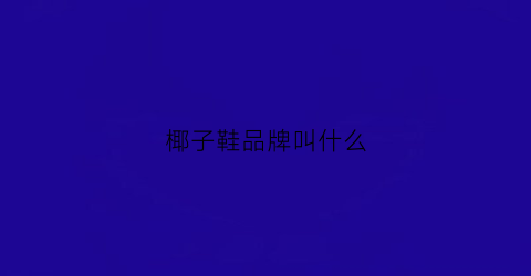 椰子鞋品牌叫什么(椰子鞋品牌介绍)