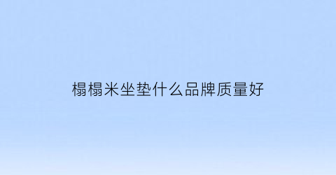 榻榻米坐垫什么品牌质量好(榻榻米坐垫什么品牌质量好又实惠)