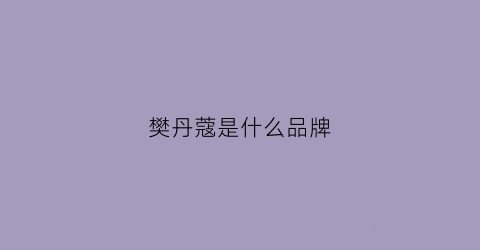 樊丹蔻是什么品牌(樊丹蔻是什么品牌旗下的)