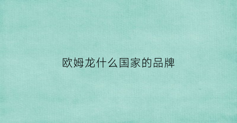 欧姆龙什么国家的品牌(欧姆龙是国产品牌吗)