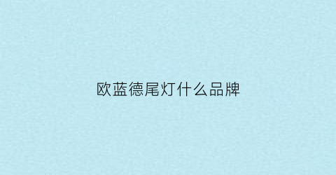 欧蓝德尾灯什么品牌(欧蓝德尾灯灯罩价格)