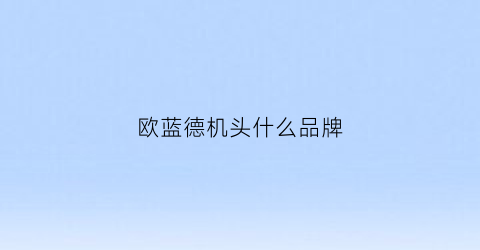 欧蓝德机头什么品牌(欧蓝德机器)