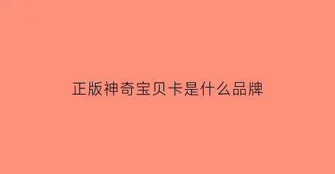 正版神奇宝贝卡是什么品牌(神奇宝贝卡怎么分辨真假)
