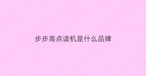 步步高点读机是什么品牌(步步高点读机最新款多少钱)