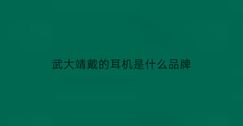 武大靖戴的耳机是什么品牌(武大靖flop)