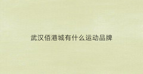 武汉佰港城有什么运动品牌(武汉佰港城有什么运动品牌吗)