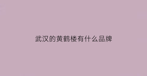 武汉的黄鹤楼有什么品牌(武汉的黄鹤楼烟)