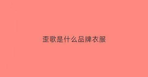 歪歌是什么品牌衣服(歪歌歌曲大全100首)
