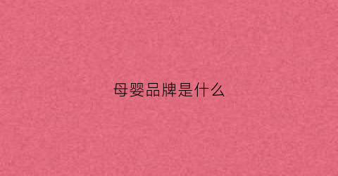 母婴品牌是什么(母婴品牌是什么友)
