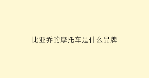 比亚乔的摩托车是什么品牌(比亚乔摩托车官网报价表)