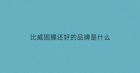 比威固膜还好的品牌是什么