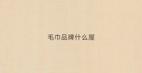 毛巾品牌什么屋(毛巾品牌名)
