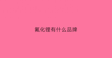 氟化锂有什么品牌(氟化锂有什么品牌的)
