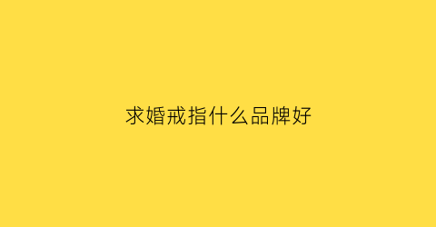 求婚戒指什么品牌好(求婚戒指品牌推荐)