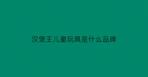 汉堡王儿童玩具是什么品牌
