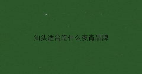 汕头适合吃什么夜宵品牌(汕头宵夜小吃)