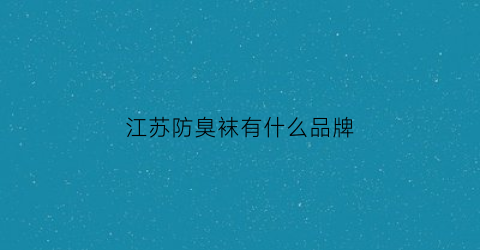 江苏防臭袜有什么品牌(防臭袜批发价格)