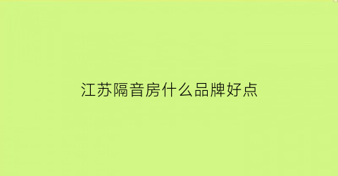 江苏隔音房什么品牌好点(江苏隔音检测电话)