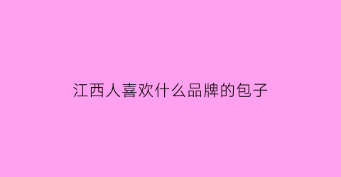 江西人喜欢什么品牌的包子(江西人喜欢吃的东西)