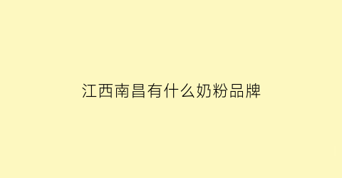 江西南昌有什么奶粉品牌(南昌奶粉批发价格市场)