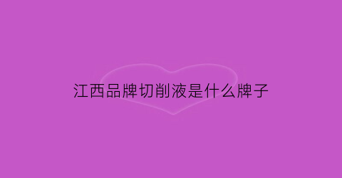江西品牌切削液是什么牌子(江西生产厂家)
