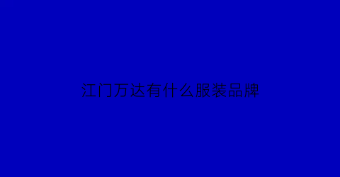 江门万达有什么服装品牌(江门万达有哪些品牌)