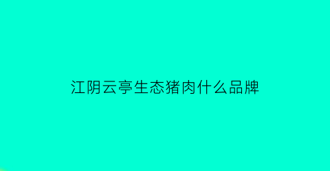 江阴云亭生态猪肉什么品牌(江阴云亭菜场)