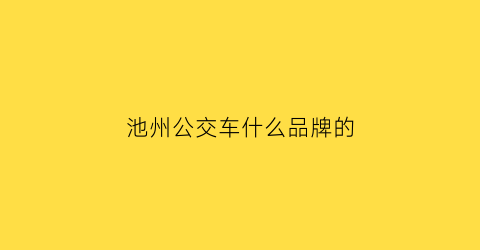 池州公交车什么品牌的(安徽池州公交)