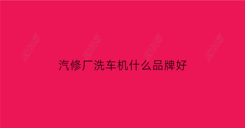 汽修厂洗车机什么品牌好(什么地方修洗车机)