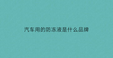 汽车用的防冻液是什么品牌